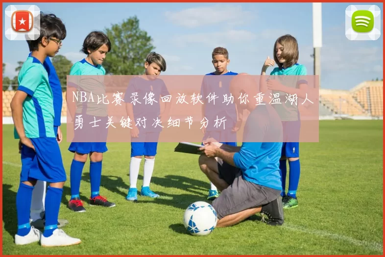 NBA比赛录像回放软件助你重温湖人勇士关键对决细节分析