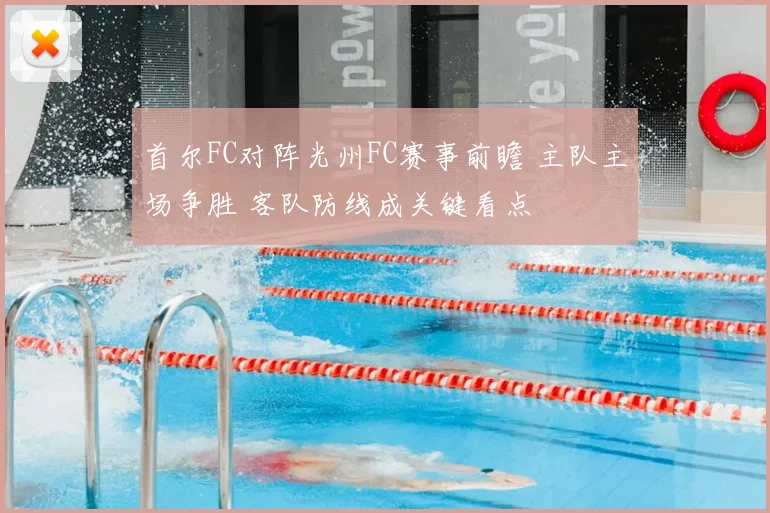 首尔FC对阵光州FC赛事前瞻 主队主场争胜 客队防线成关键看点