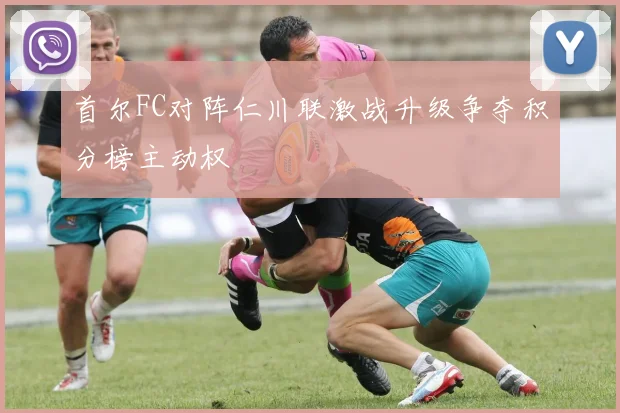 首尔FC对阵仁川联激战升级争夺积分榜主动权