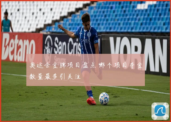 奥运会金牌项目盘点 哪个项目夺金数量最多引关注