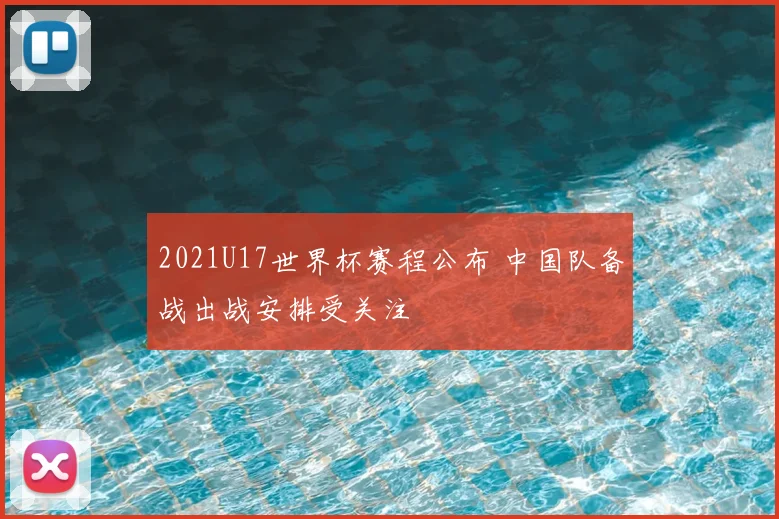 2021U17世界杯赛程公布 中国队备战出战安排受关注