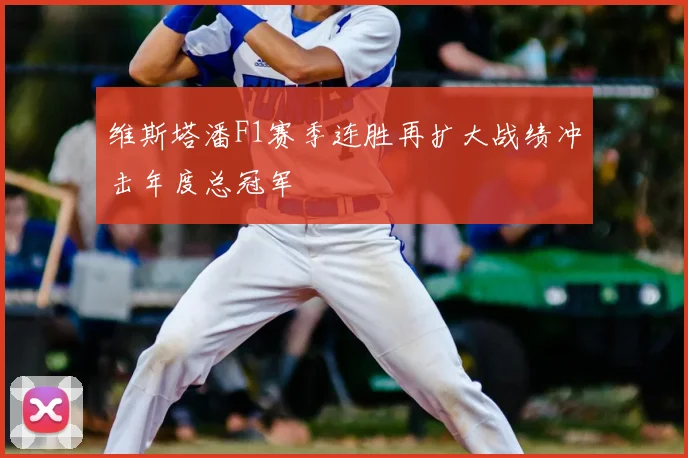 维斯塔潘F1赛季连胜再扩大战绩冲击年度总冠军