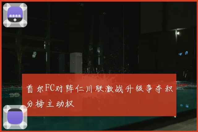 首尔FC对阵仁川联激战升级争夺积分榜主动权