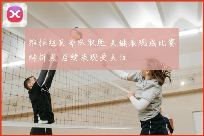 维拉纽瓦率队取胜 关键表现成比赛转折点 后续表现受关注