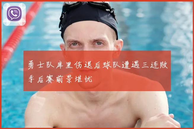 勇士队库里伤退后球队遭遇三连败季后赛前景堪忧