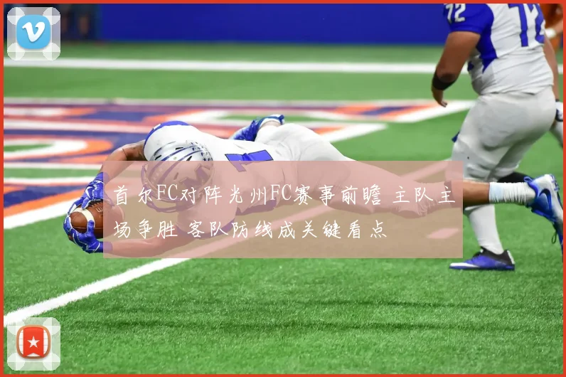 首尔FC对阵光州FC赛事前瞻 主队主场争胜 客队防线成关键看点